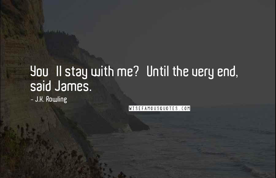 J.K. Rowling Quotes: You'll stay with me?'Until the very end,' said James.