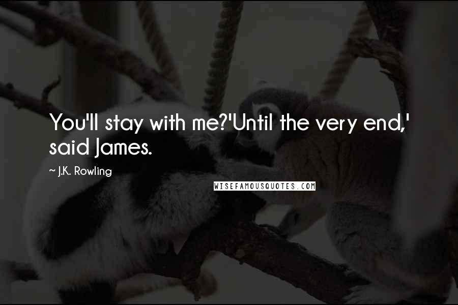 J.K. Rowling Quotes: You'll stay with me?'Until the very end,' said James.