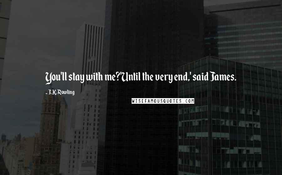 J.K. Rowling Quotes: You'll stay with me?'Until the very end,' said James.