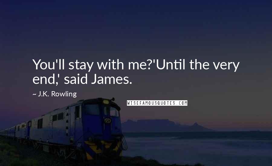 J.K. Rowling Quotes: You'll stay with me?'Until the very end,' said James.
