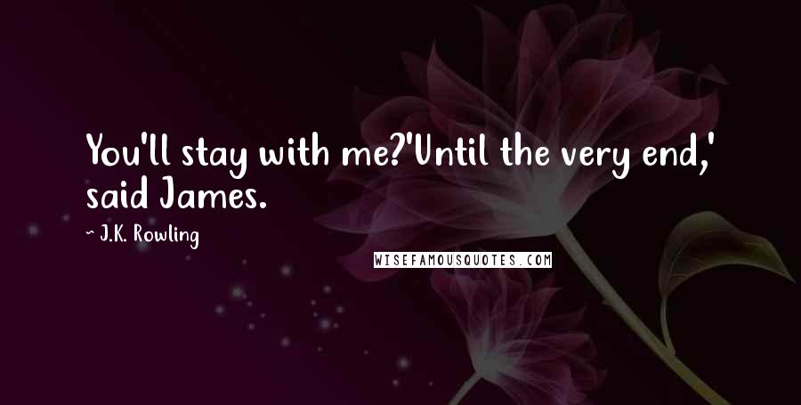 J.K. Rowling Quotes: You'll stay with me?'Until the very end,' said James.