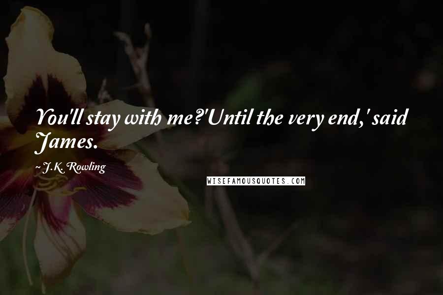 J.K. Rowling Quotes: You'll stay with me?'Until the very end,' said James.