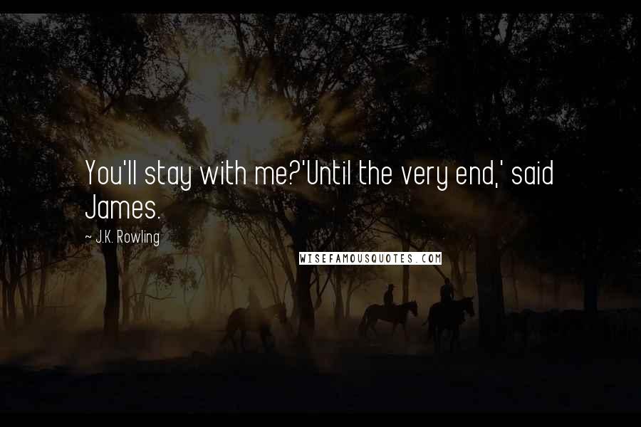 J.K. Rowling Quotes: You'll stay with me?'Until the very end,' said James.