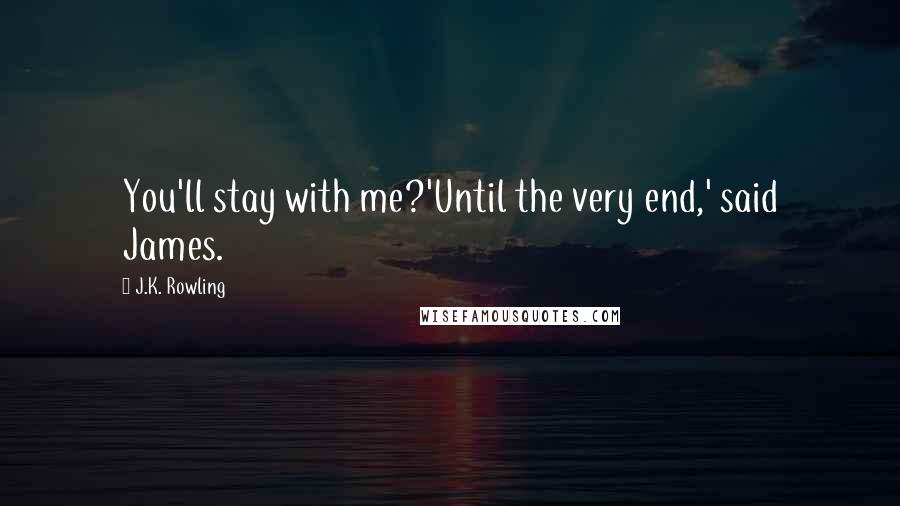 J.K. Rowling Quotes: You'll stay with me?'Until the very end,' said James.