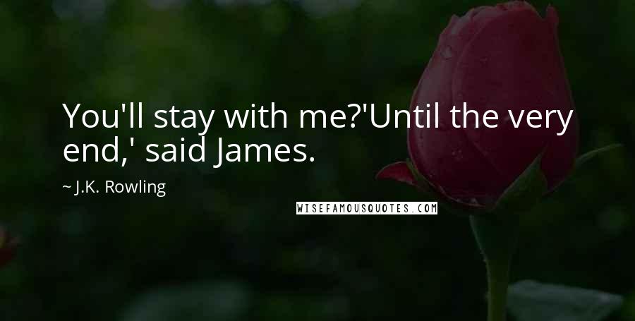 J.K. Rowling Quotes: You'll stay with me?'Until the very end,' said James.