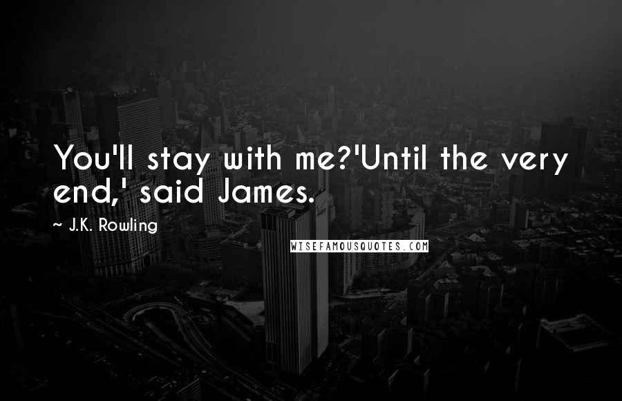 J.K. Rowling Quotes: You'll stay with me?'Until the very end,' said James.