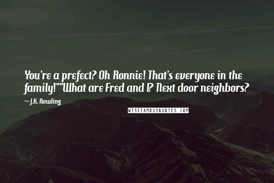 J.K. Rowling Quotes: You're a prefect? Oh Ronnie! That's everyone in the family!""What are Fred and I? Next door neighbors?