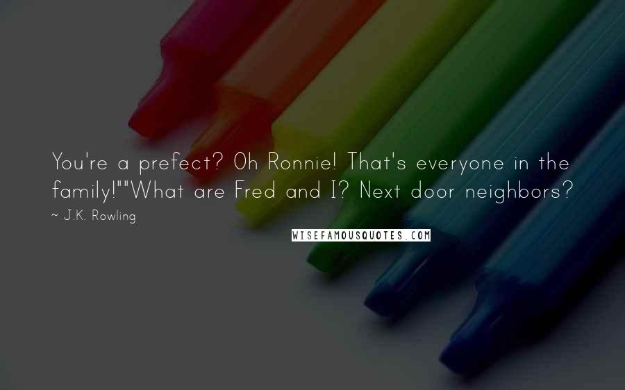 J.K. Rowling Quotes: You're a prefect? Oh Ronnie! That's everyone in the family!""What are Fred and I? Next door neighbors?