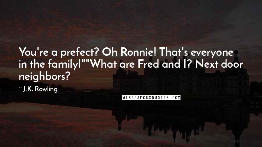 J.K. Rowling Quotes: You're a prefect? Oh Ronnie! That's everyone in the family!""What are Fred and I? Next door neighbors?