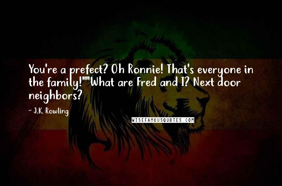 J.K. Rowling Quotes: You're a prefect? Oh Ronnie! That's everyone in the family!""What are Fred and I? Next door neighbors?