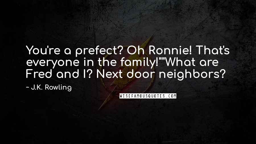 J.K. Rowling Quotes: You're a prefect? Oh Ronnie! That's everyone in the family!""What are Fred and I? Next door neighbors?