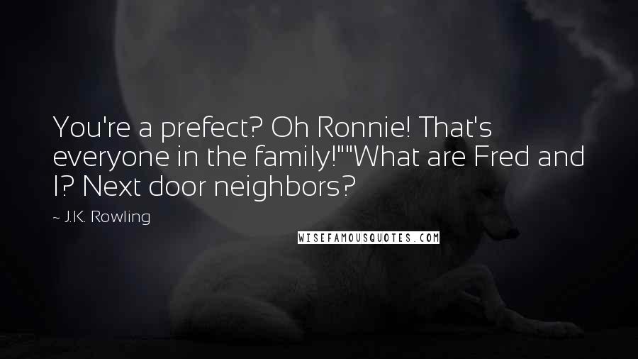 J.K. Rowling Quotes: You're a prefect? Oh Ronnie! That's everyone in the family!""What are Fred and I? Next door neighbors?