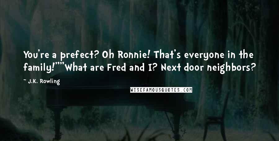 J.K. Rowling Quotes: You're a prefect? Oh Ronnie! That's everyone in the family!""What are Fred and I? Next door neighbors?