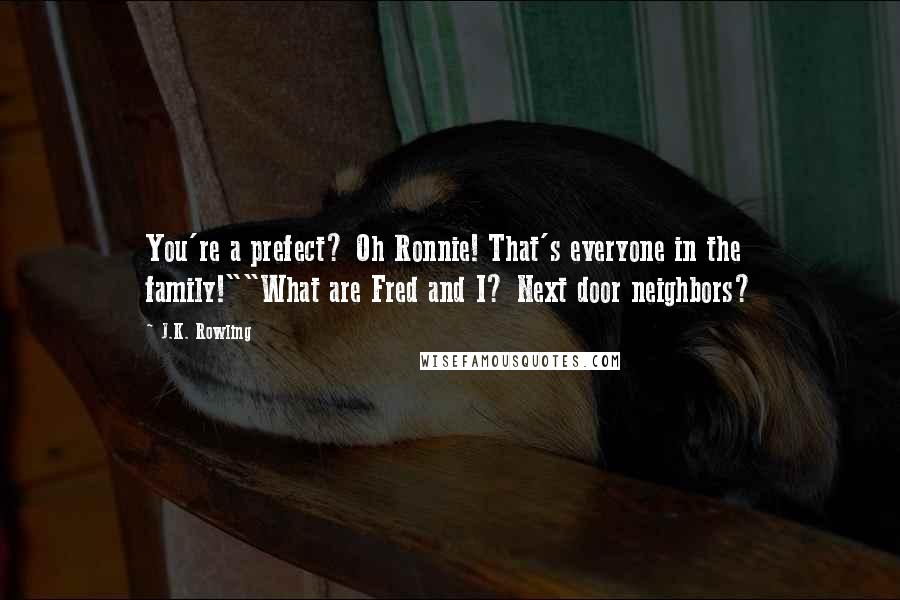 J.K. Rowling Quotes: You're a prefect? Oh Ronnie! That's everyone in the family!""What are Fred and I? Next door neighbors?