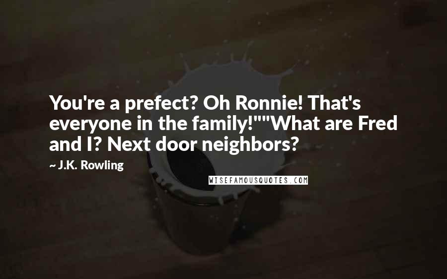 J.K. Rowling Quotes: You're a prefect? Oh Ronnie! That's everyone in the family!""What are Fred and I? Next door neighbors?