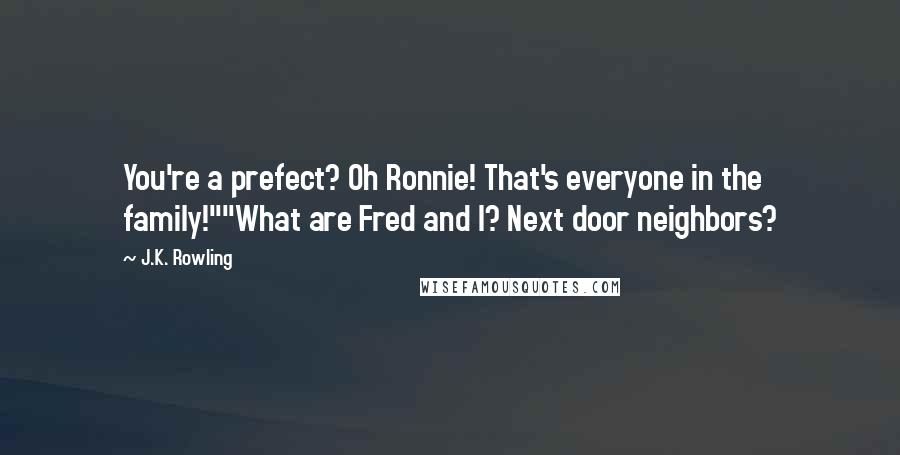 J.K. Rowling Quotes: You're a prefect? Oh Ronnie! That's everyone in the family!""What are Fred and I? Next door neighbors?