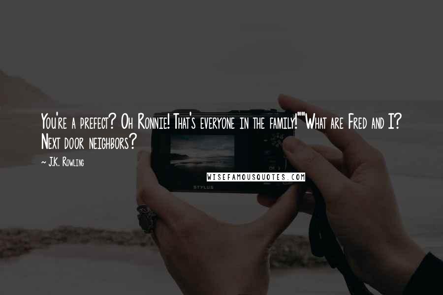 J.K. Rowling Quotes: You're a prefect? Oh Ronnie! That's everyone in the family!""What are Fred and I? Next door neighbors?