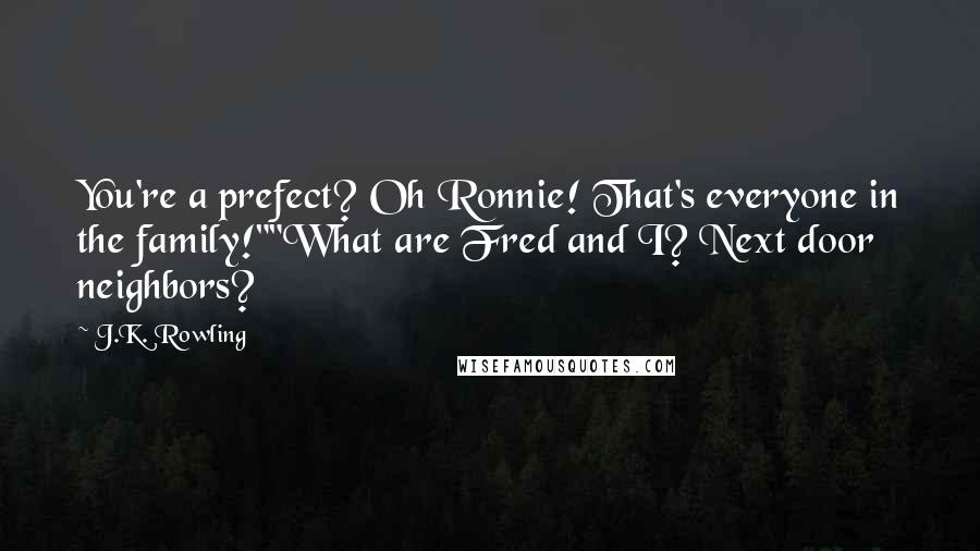 J.K. Rowling Quotes: You're a prefect? Oh Ronnie! That's everyone in the family!""What are Fred and I? Next door neighbors?