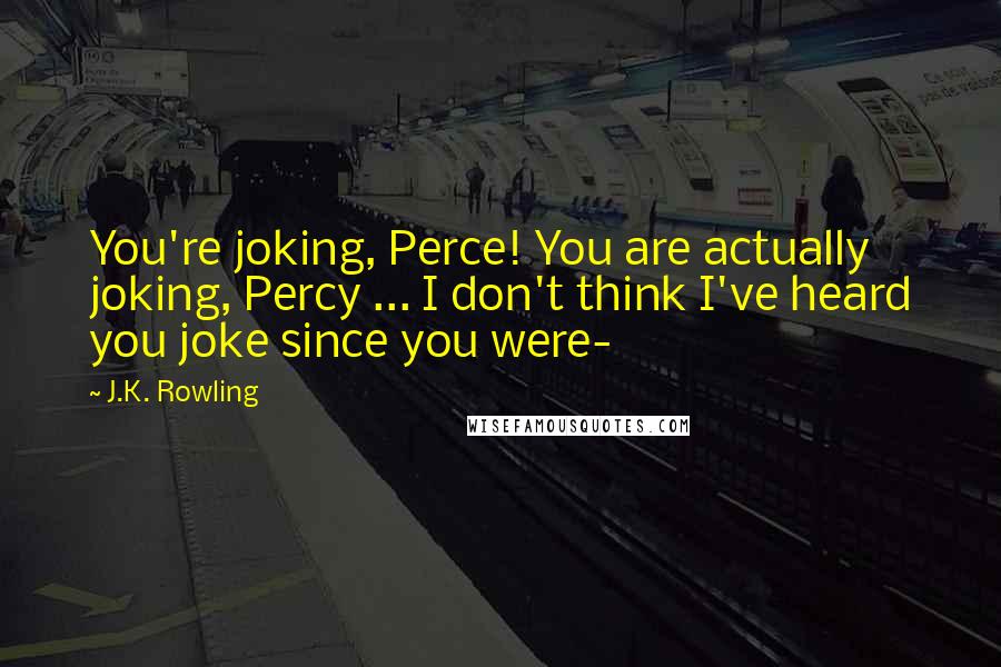 J.K. Rowling Quotes: You're joking, Perce! You are actually joking, Percy ... I don't think I've heard you joke since you were-