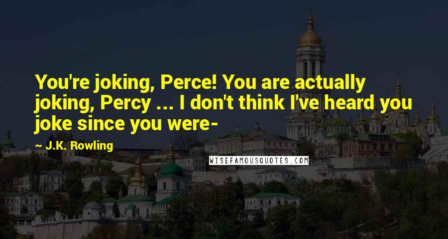 J.K. Rowling Quotes: You're joking, Perce! You are actually joking, Percy ... I don't think I've heard you joke since you were-