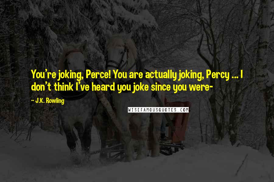 J.K. Rowling Quotes: You're joking, Perce! You are actually joking, Percy ... I don't think I've heard you joke since you were-