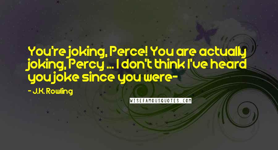 J.K. Rowling Quotes: You're joking, Perce! You are actually joking, Percy ... I don't think I've heard you joke since you were-