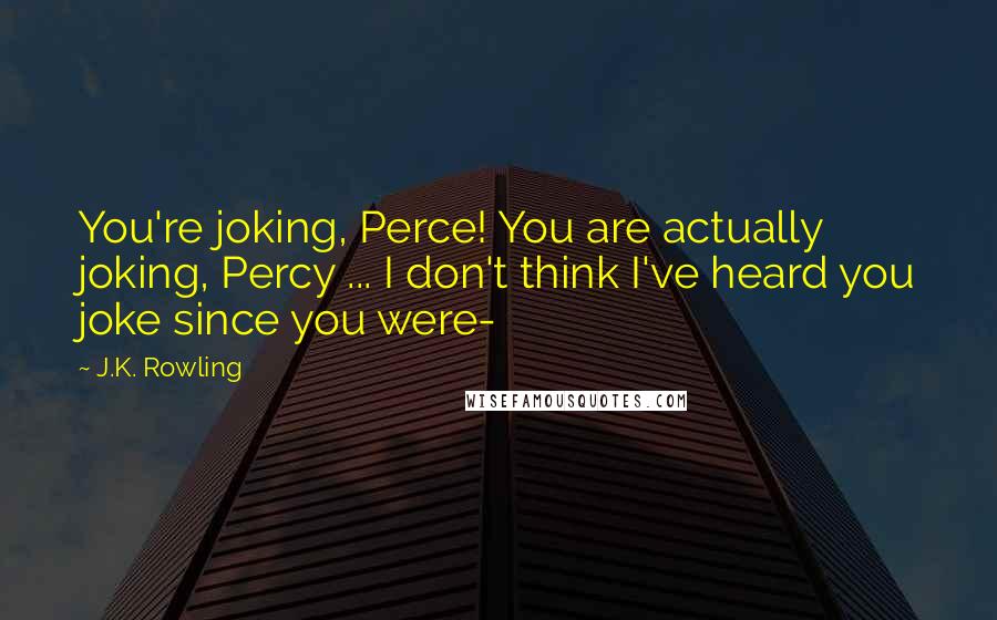 J.K. Rowling Quotes: You're joking, Perce! You are actually joking, Percy ... I don't think I've heard you joke since you were-