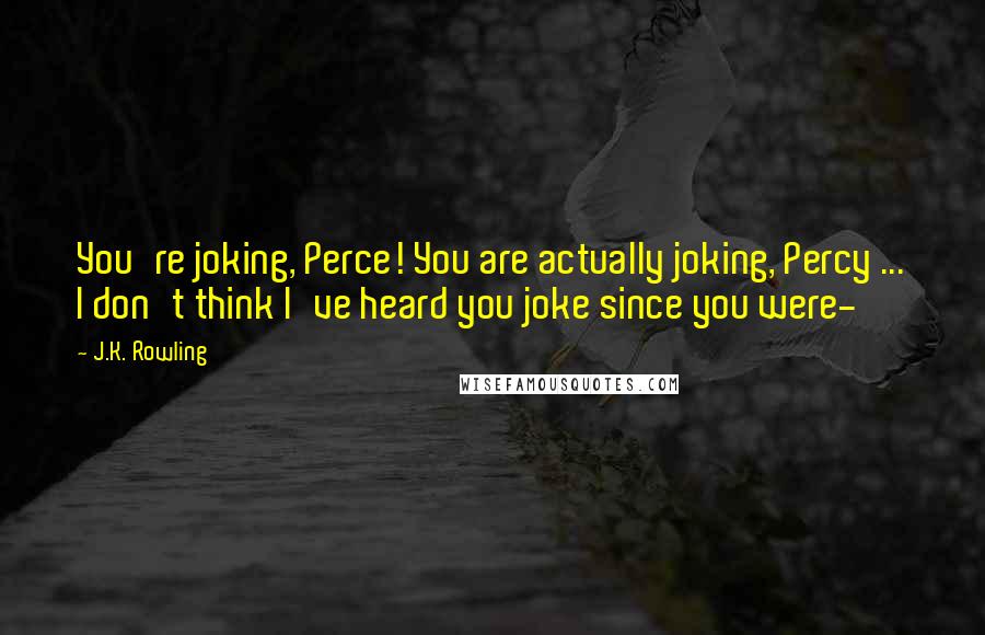 J.K. Rowling Quotes: You're joking, Perce! You are actually joking, Percy ... I don't think I've heard you joke since you were-