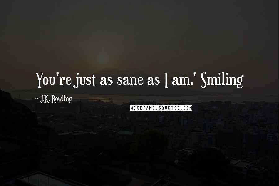 J.K. Rowling Quotes: You're just as sane as I am.' Smiling