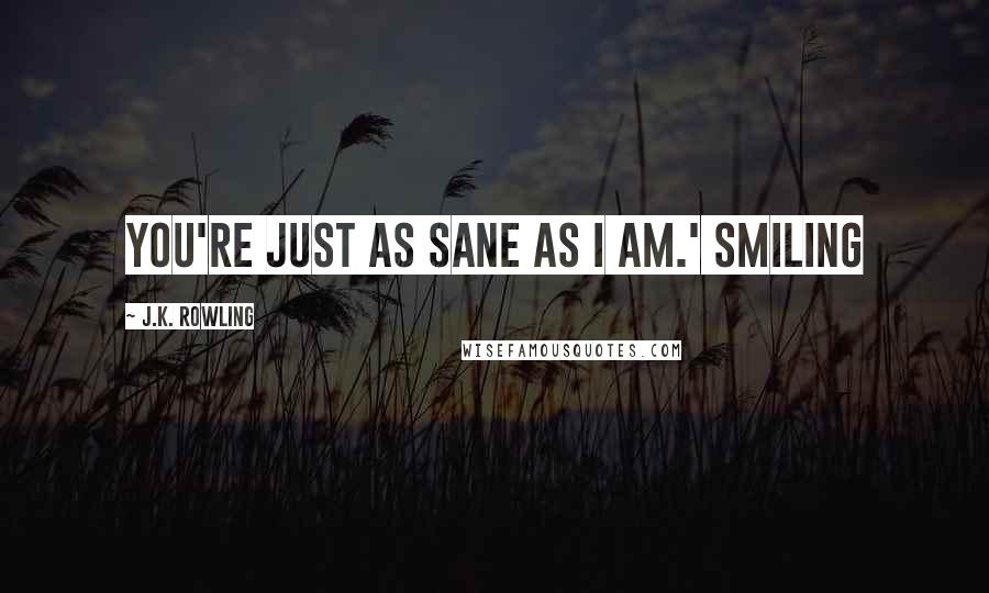 J.K. Rowling Quotes: You're just as sane as I am.' Smiling