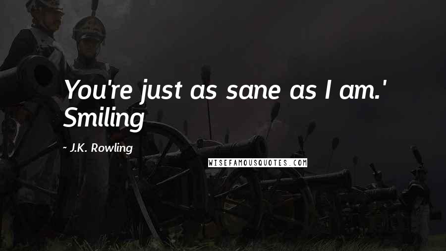 J.K. Rowling Quotes: You're just as sane as I am.' Smiling