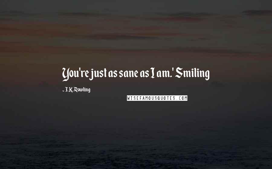 J.K. Rowling Quotes: You're just as sane as I am.' Smiling
