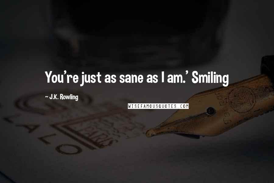 J.K. Rowling Quotes: You're just as sane as I am.' Smiling