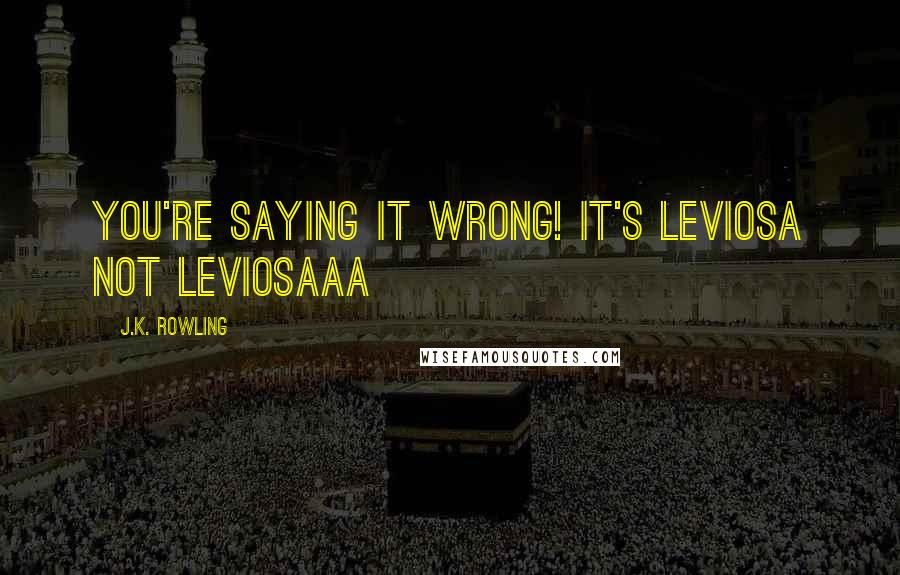 J.K. Rowling Quotes: You're saying it wrong! It's LEVIOSA not LEVIOSAAA