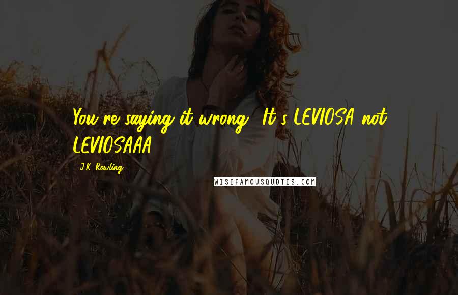 J.K. Rowling Quotes: You're saying it wrong! It's LEVIOSA not LEVIOSAAA