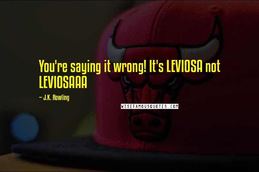 J.K. Rowling Quotes: You're saying it wrong! It's LEVIOSA not LEVIOSAAA