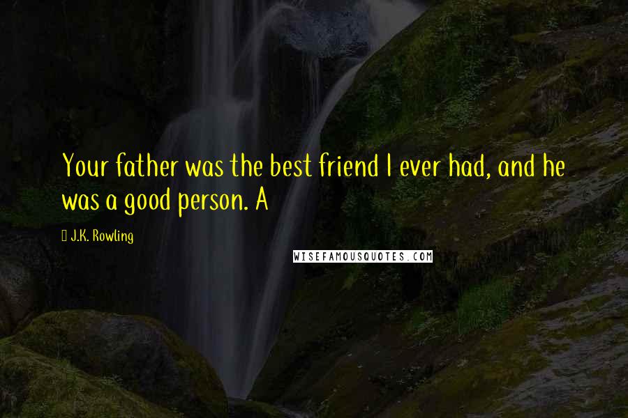 J.K. Rowling Quotes: Your father was the best friend I ever had, and he was a good person. A
