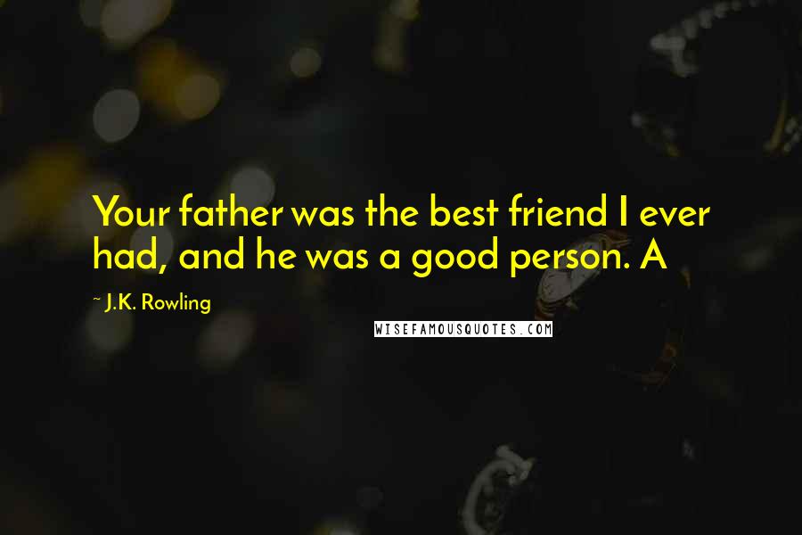 J.K. Rowling Quotes: Your father was the best friend I ever had, and he was a good person. A