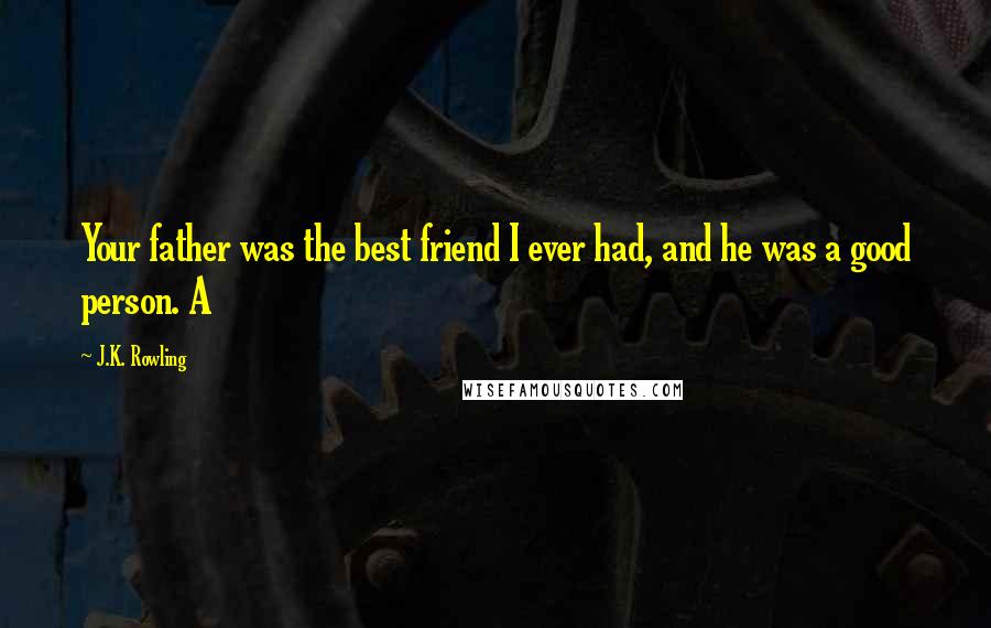 J.K. Rowling Quotes: Your father was the best friend I ever had, and he was a good person. A
