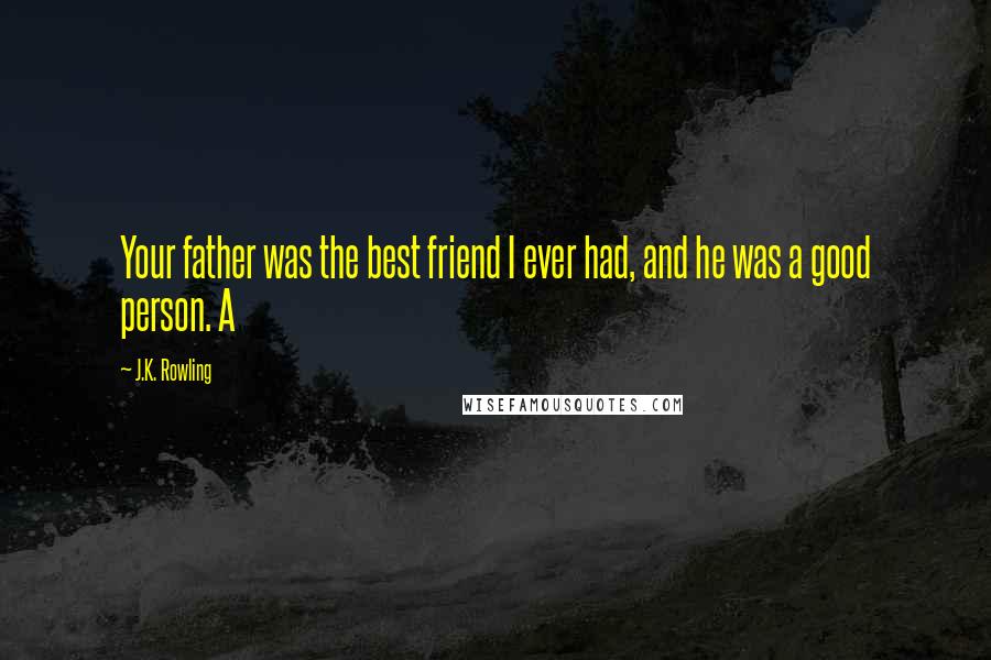 J.K. Rowling Quotes: Your father was the best friend I ever had, and he was a good person. A