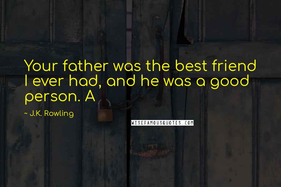 J.K. Rowling Quotes: Your father was the best friend I ever had, and he was a good person. A