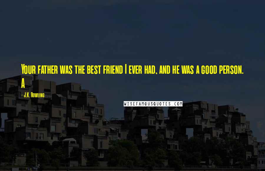 J.K. Rowling Quotes: Your father was the best friend I ever had, and he was a good person. A