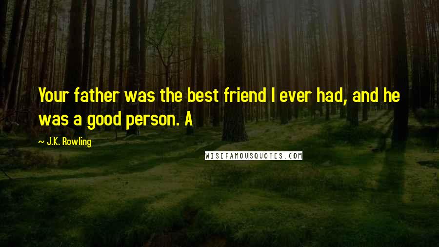J.K. Rowling Quotes: Your father was the best friend I ever had, and he was a good person. A