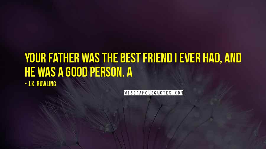 J.K. Rowling Quotes: Your father was the best friend I ever had, and he was a good person. A