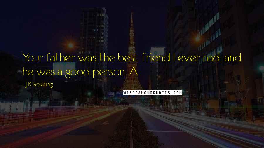 J.K. Rowling Quotes: Your father was the best friend I ever had, and he was a good person. A