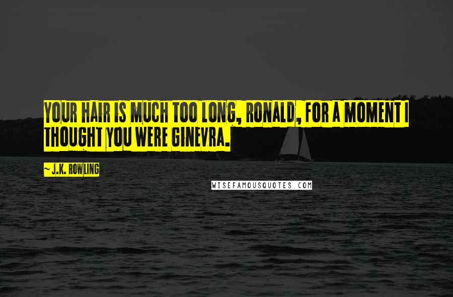 J.K. Rowling Quotes: Your hair is much too long, Ronald, for a moment I thought you were Ginevra.