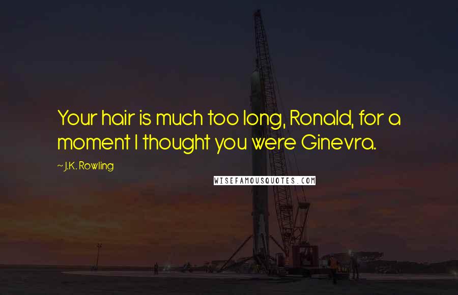 J.K. Rowling Quotes: Your hair is much too long, Ronald, for a moment I thought you were Ginevra.