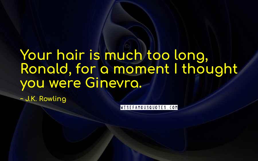 J.K. Rowling Quotes: Your hair is much too long, Ronald, for a moment I thought you were Ginevra.
