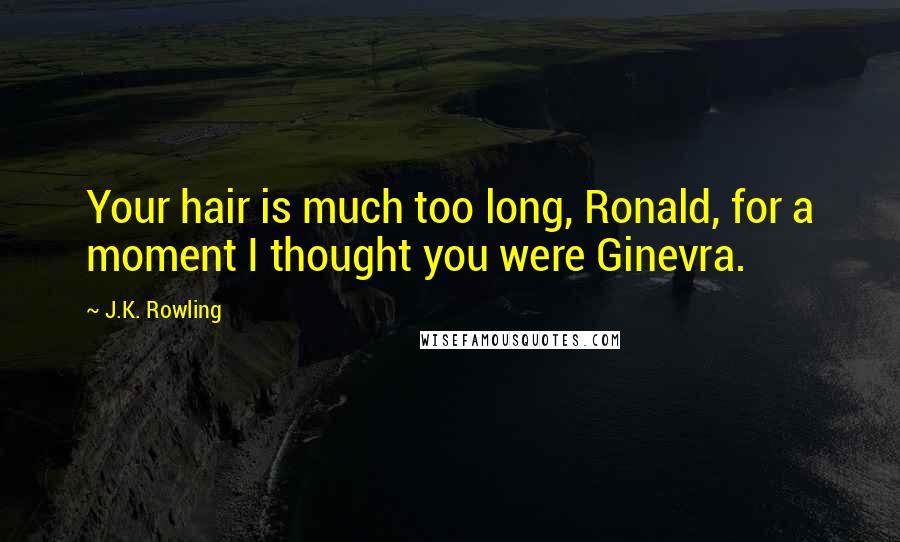 J.K. Rowling Quotes: Your hair is much too long, Ronald, for a moment I thought you were Ginevra.