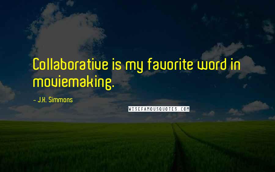 J.K. Simmons Quotes: Collaborative is my favorite word in moviemaking.